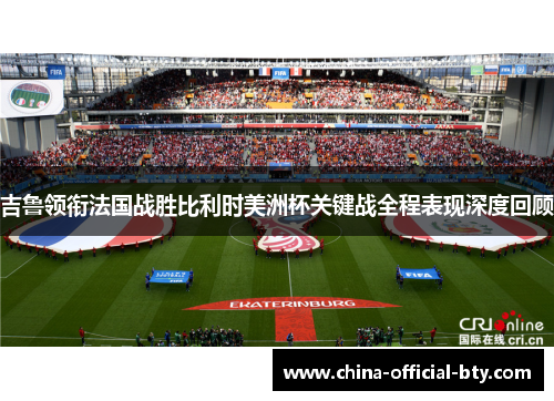 吉鲁领衔法国战胜比利时美洲杯关键战全程表现深度回顾 吉鲁领衔法国战胜比利时美洲杯关键战全程表现深度回顾