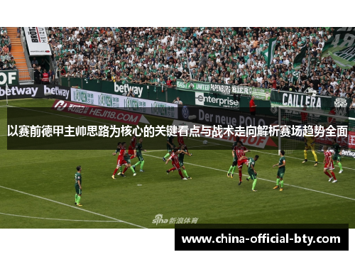 以赛前德甲主帅思路为核心的关键看点与战术走向解析赛场趋势全面 以赛前德甲主帅思路为核心的关键看点与战术走向解析赛场趋势全面