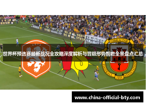 世界杯预选赛最新战况全攻略深度解析与晋级形势前瞻全景盘点汇总