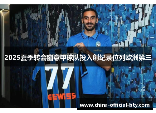 2025夏季转会窗意甲球队投入创纪录位列欧洲第三