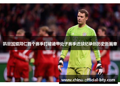 凯恩加盟拜仁首个赛季打破德甲处子赛季进球纪录创历史新篇章