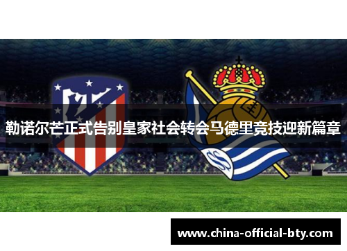 勒诺尔芒正式告别皇家社会转会马德里竞技迎新篇章