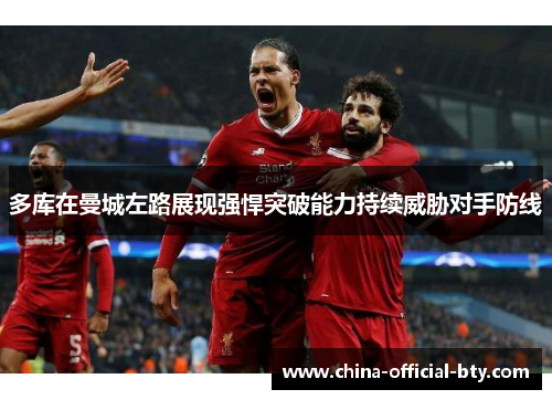 多库在曼城左路展现强悍突破能力持续威胁对手防线