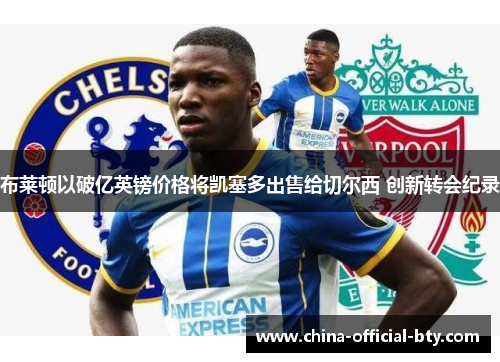 布莱顿以破亿英镑价格将凯塞多出售给切尔西 创新转会纪录
