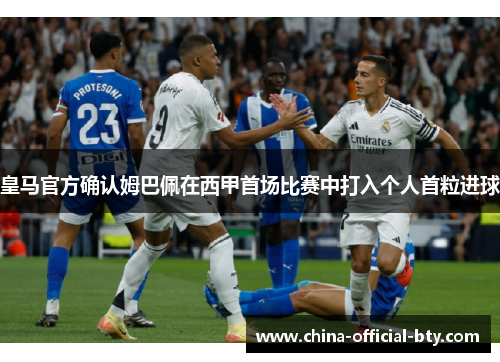 皇马官方确认姆巴佩在西甲首场比赛中打入个人首粒进球 皇马官方确认姆巴佩在西甲首场比赛中打入个人首粒进球