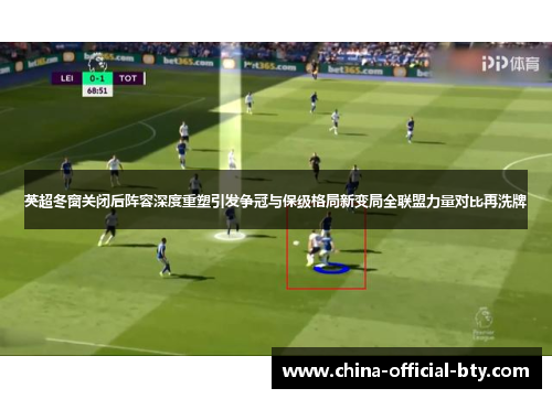 英超冬窗关闭后阵容深度重塑引发争冠与保级格局新变局全联盟力量对比再洗牌 英超冬窗关闭后阵容深度重塑引发争冠与保级格局新变局全联盟力量对比再洗牌