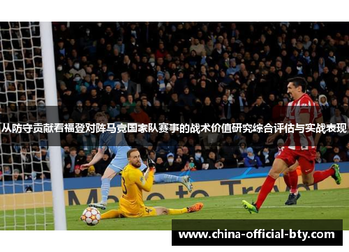 从防守贡献看福登对阵马竞国家队赛事的战术价值研究综合评估与实战表现 从防守贡献看福登对阵马竞国家队赛事的战术价值研究综合评估与实战表现