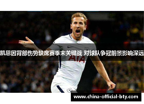 凯恩因背部伤势缺席赛季末关键战 对球队争冠前景影响深远 凯恩因背部伤势缺席赛季末关键战 对球队争冠前景影响深远