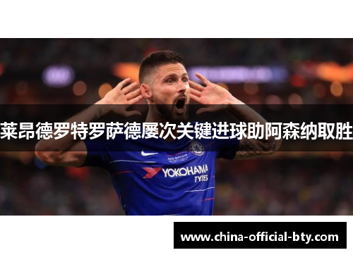莱昂德罗特罗萨德屡次关键进球助阿森纳取胜 莱昂德罗特罗萨德屡次关键进球助阿森纳取胜