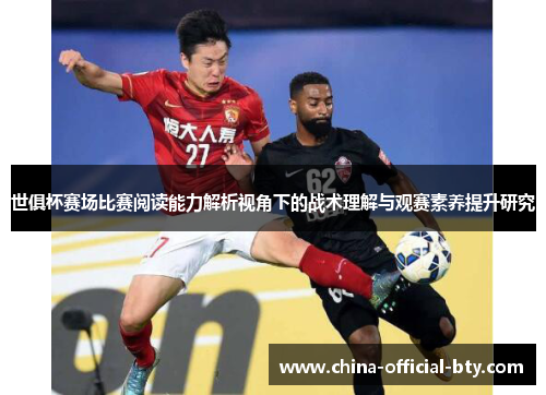 世俱杯赛场比赛阅读能力解析视角下的战术理解与观赛素养提升研究 世俱杯赛场比赛阅读能力解析视角下的战术理解与观赛素养提升研究
