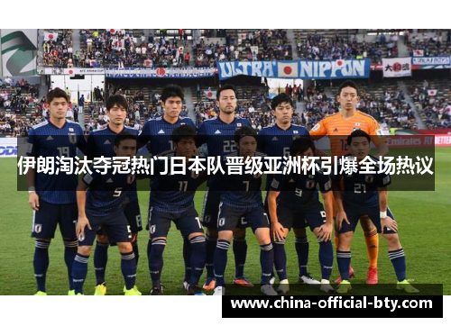 伊朗淘汰夺冠热门日本队晋级亚洲杯引爆全场热议 伊朗淘汰夺冠热门日本队晋级亚洲杯引爆全场热议