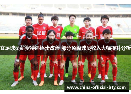 女足球员薪资待遇逐步改善 部分顶级球员收入大幅提升分析 女足球员薪资待遇逐步改善 部分顶级球员收入大幅提升分析