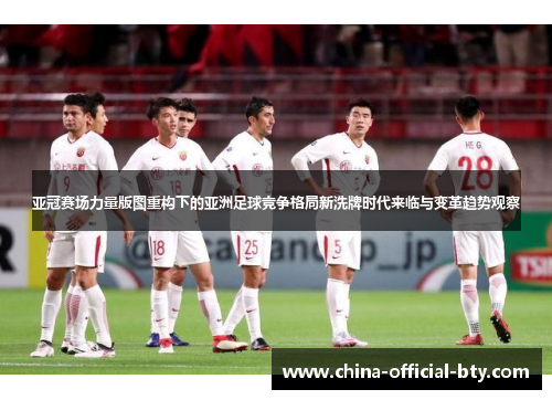 亚冠赛场力量版图重构下的亚洲足球竞争格局新洗牌时代来临与变革趋势观察 亚冠赛场力量版图重构下的亚洲足球竞争格局新洗牌时代来临与变革趋势观察