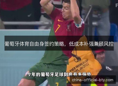 葡萄牙体育自由身签约策略,低成本补强兼顾风控 葡萄牙体育自由身签约策略,低成本补强兼顾风控